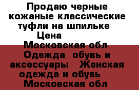 Продаю черные кожаные классические туфли на шпильке › Цена ­ 1 000 - Московская обл. Одежда, обувь и аксессуары » Женская одежда и обувь   . Московская обл.